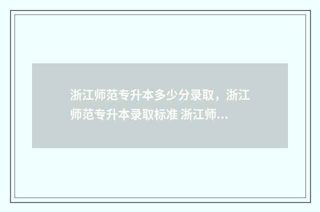 浙江师范专升本多少分录取，浙江师范专升本录取标准 浙江师范大学专升本招生