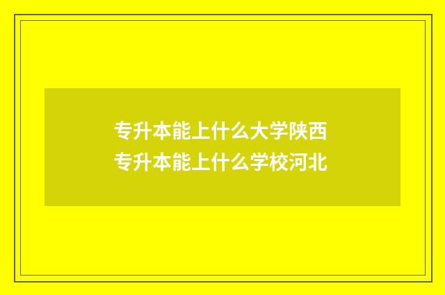 专升本能上什么大学陕西 专升本能上什么学校河北