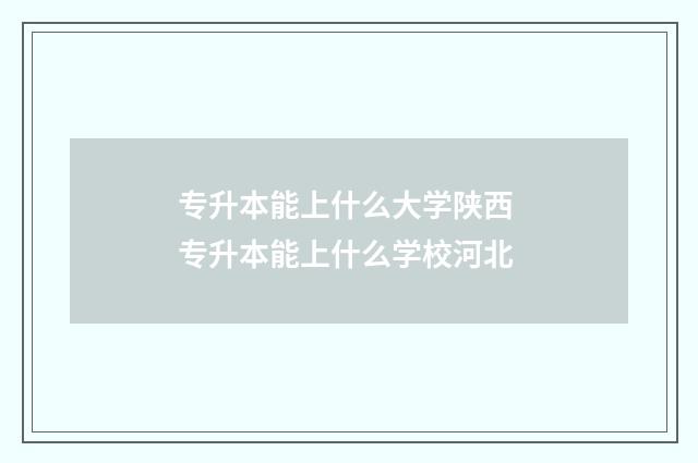 专升本能上什么大学陕西 专升本能上什么学校河北