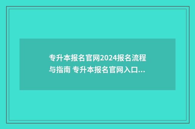 专升本报名官网2024报名流程与指南 专升本报名官网入口在哪