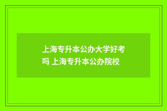 上海专升本公办大学好考吗 上海专升本公办院校