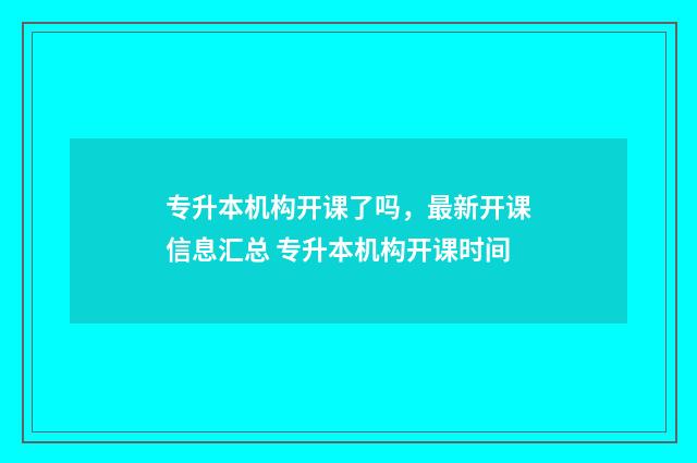 专升本机构开课了吗，最新开课信息汇总 专升本机构开课时间