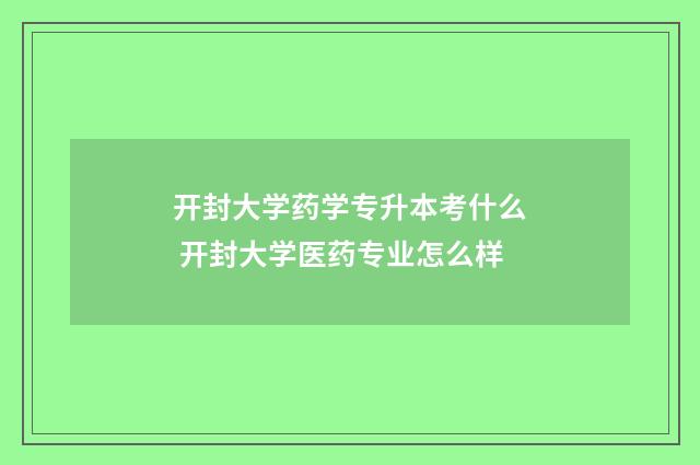 开封大学药学专升本考什么 开封大学医药专业怎么样