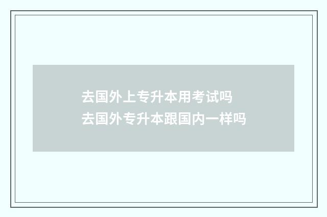 去国外上专升本用考试吗 去国外专升本跟国内一样吗