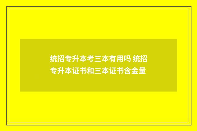 统招专升本考三本有用吗 统招专升本证书和三本证书含金量
