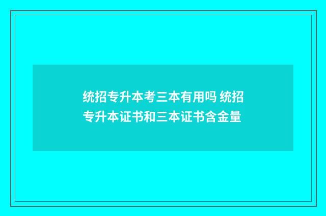统招专升本考三本有用吗 统招专升本证书和三本证书含金量
