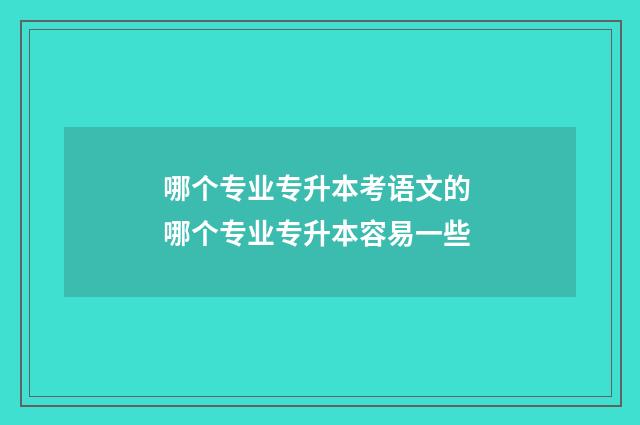 哪个专业专升本考语文的 哪个专业专升本容易一些