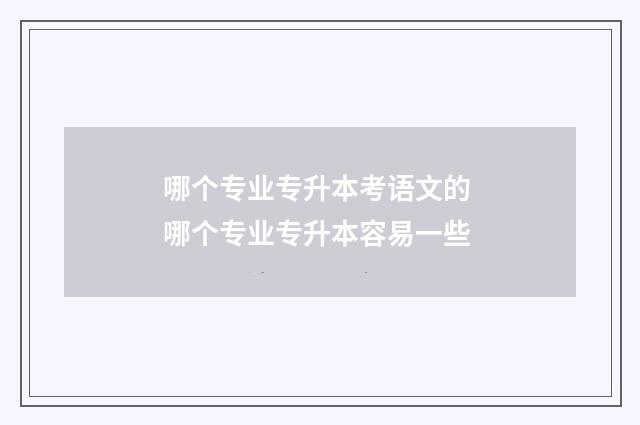 哪个专业专升本考语文的 哪个专业专升本容易一些