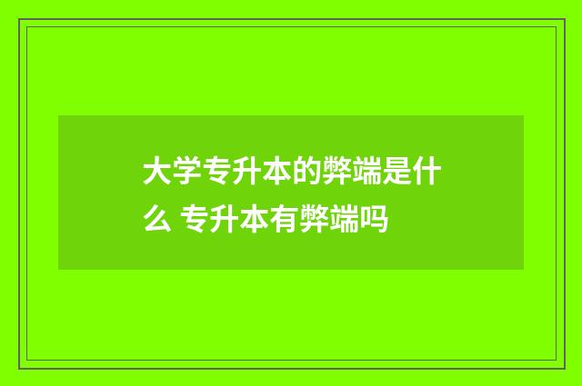 大学专升本的弊端是什么 专升本有弊端吗