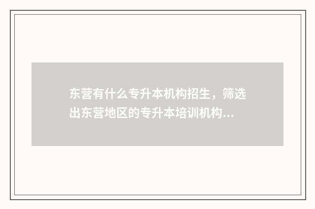 东营有什么专升本机构招生，筛选出东营地区的专升本培训机构 东营有专升本的培训机构吗