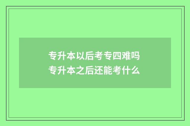专升本以后考专四难吗 专升本之后还能考什么