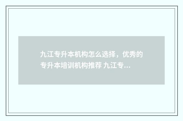 九江专升本机构怎么选择，优秀的专升本培训机构推荐 九江专升本机构哪个好