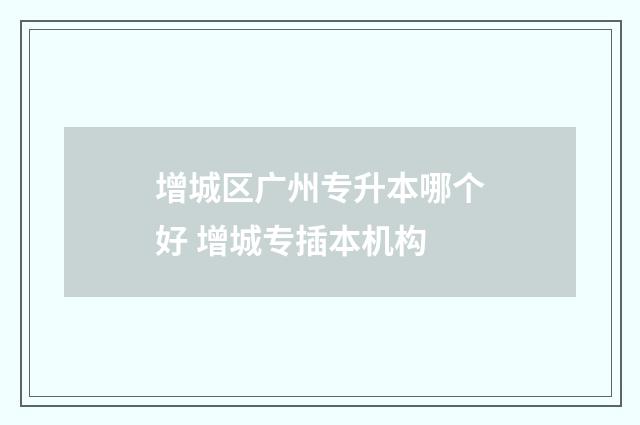增城区广州专升本哪个好 增城专插本机构