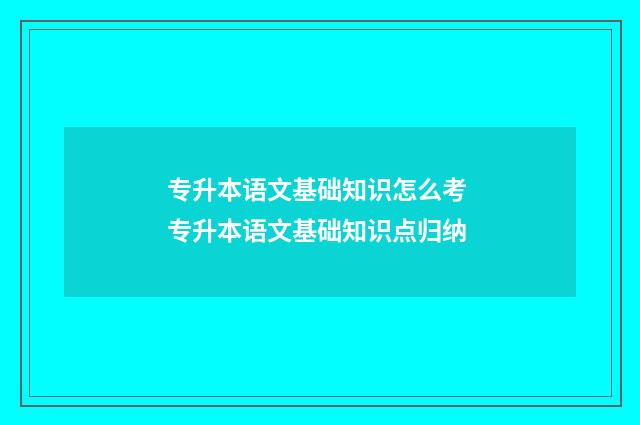 专升本语文基础知识怎么考 专升本语文基础知识点归纳