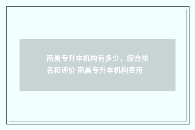 南昌专升本机构有多少，综合排名和评价 南昌专升本机构费用