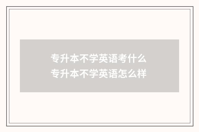 专升本不学英语考什么 专升本不学英语怎么样