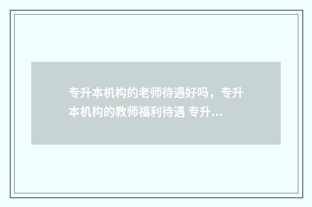 专升本机构的老师待遇好吗，专升本机构的教师福利待遇 专升本机构的老师