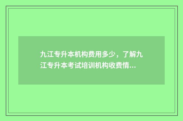 九江专升本机构费用多少，了解九江专升本考试培训机构收费情况 九江专升本机构排名