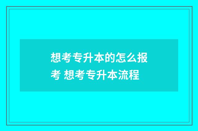 想考专升本的怎么报考 想考专升本流程