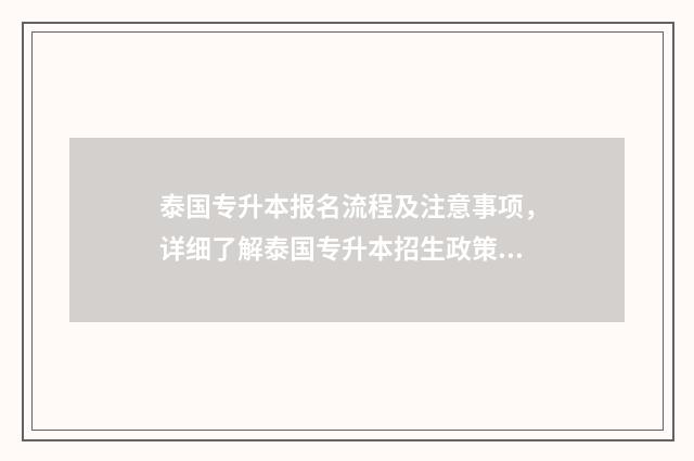 泰国专升本报名流程及注意事项，详细了解泰国专升本招生政策 泰国 专升本