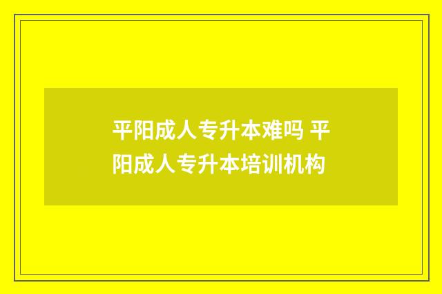 平阳成人专升本难吗 平阳成人专升本培训机构