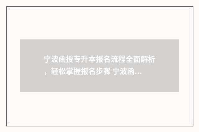 宁波函授专升本报名流程全面解析，轻松掌握报名步骤 宁波函授专升本考试时间