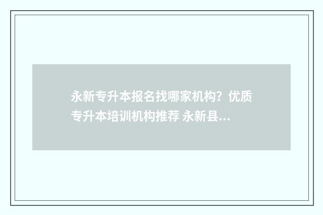 永新专升本报名找哪家机构？优质专升本培训机构推荐 永新县招生办