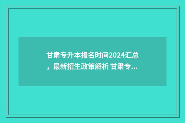 甘肃专升本报名时间2024汇总，最新招生政策解析 甘肃专升本报名时间