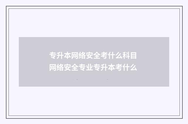 专升本网络安全考什么科目 网络安全专业专升本考什么
