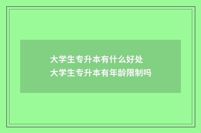 大学生专升本有什么好处 大学生专升本有年龄限制吗