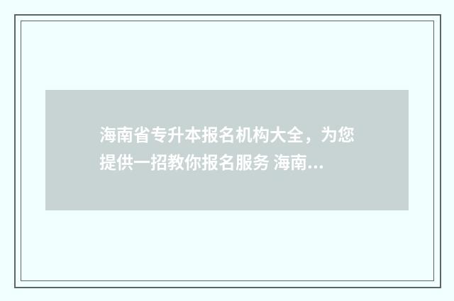 海南省专升本报名机构大全，为您提供一招教你报名服务 海南省专升本报考人数
