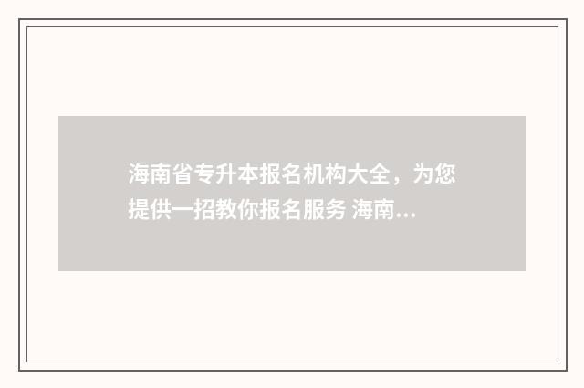 海南省专升本报名机构大全，为您提供一招教你报名服务 海南省专升本报考人数