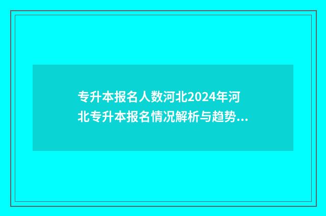 专升本报名人数河北2024年河北专升本报名情况解析与趋势预测 专升本报名人数少于招生人数