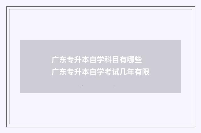 广东专升本自学科目有哪些 广东专升本自学考试几年有限