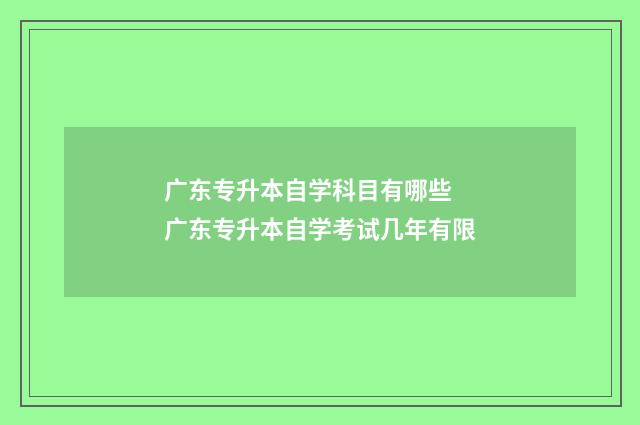 广东专升本自学科目有哪些 广东专升本自学考试几年有限