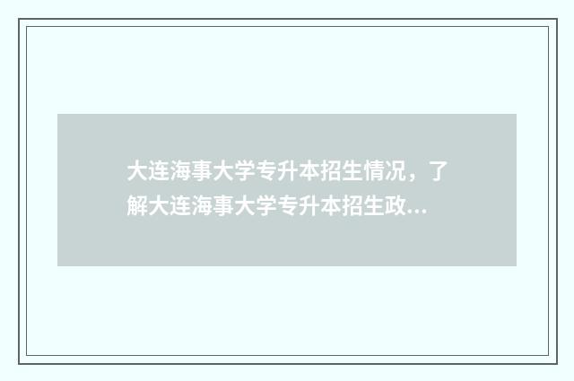大连海事大学专升本招生情况，了解大连海事大学专升本招生政策 大连海事大学专业排名及分数线