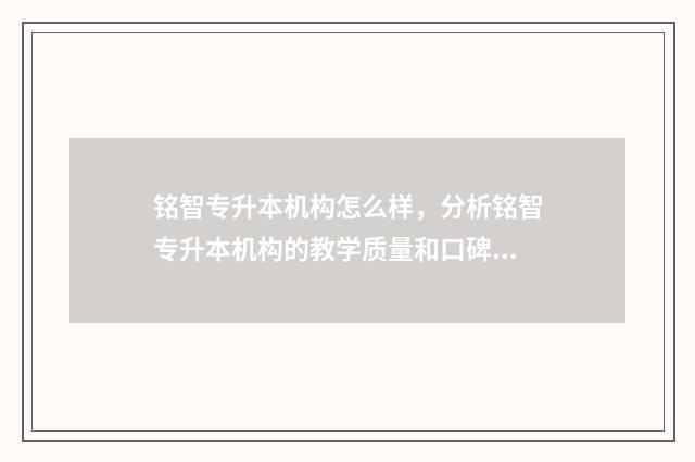 铭智专升本机构怎么样，分析铭智专升本机构的教学质量和口碑 铭智专升本机构怎么样