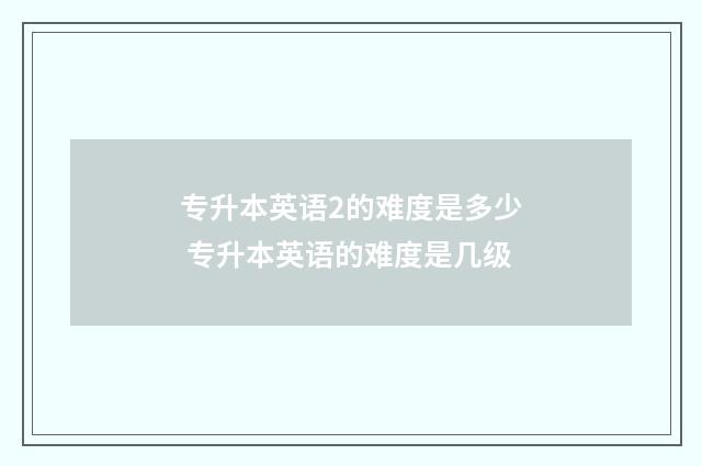 专升本英语2的难度是多少 专升本英语的难度是几级