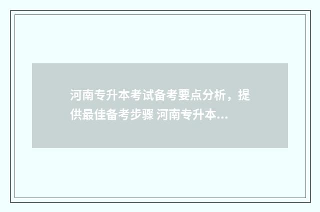 河南专升本考试备考要点分析，提供最佳备考步骤 河南专升本考试真题