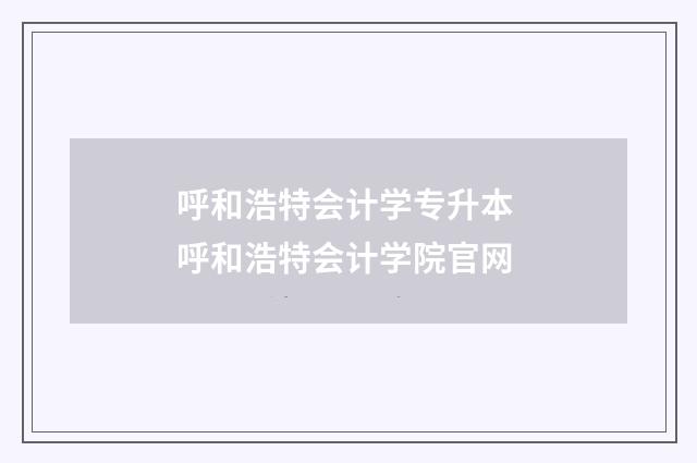 呼和浩特会计学专升本 呼和浩特会计学院官网