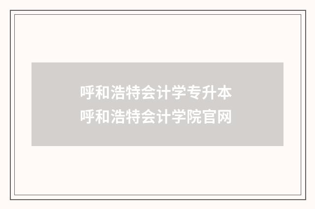 呼和浩特会计学专升本 呼和浩特会计学院官网
