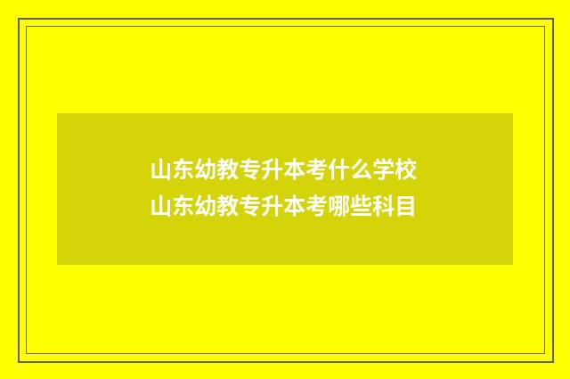 山东幼教专升本考什么学校 山东幼教专升本考哪些科目