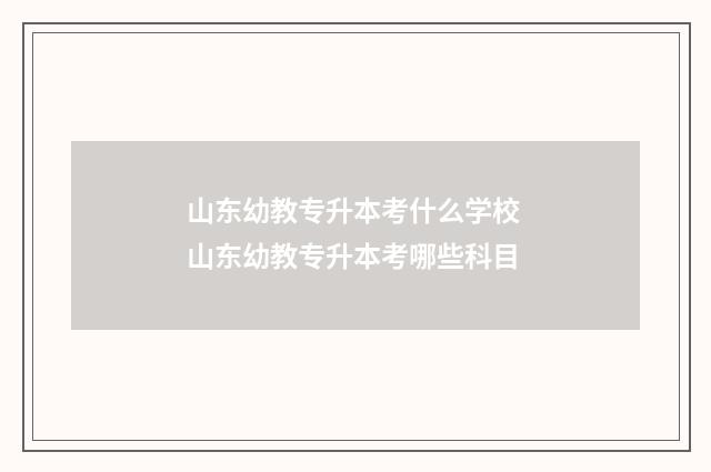 山东幼教专升本考什么学校 山东幼教专升本考哪些科目