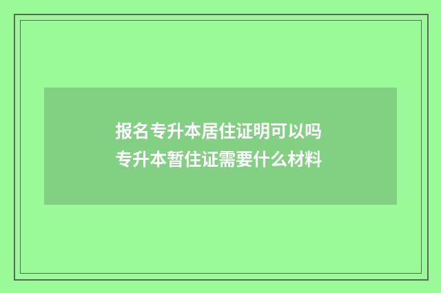 报名专升本居住证明可以吗 专升本暂住证需要什么材料
