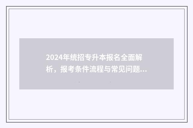 2024年统招专升本报名全面解析，报考条件流程与常见问题解答 统招专升本官网
