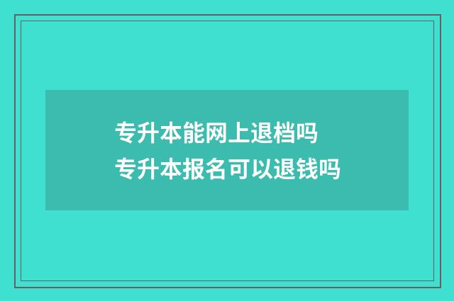 专升本能网上退档吗 专升本报名可以退钱吗