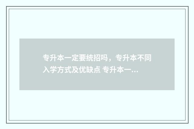 专升本一定要统招吗，专升本不同入学方式及优缺点 专升本一定要参加统考吗?