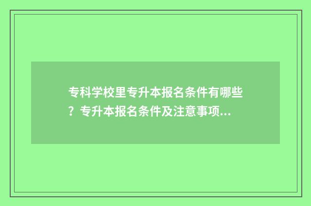 专科学校里专升本报名条件有哪些？专升本报名条件及注意事项 专科学校里专升本
