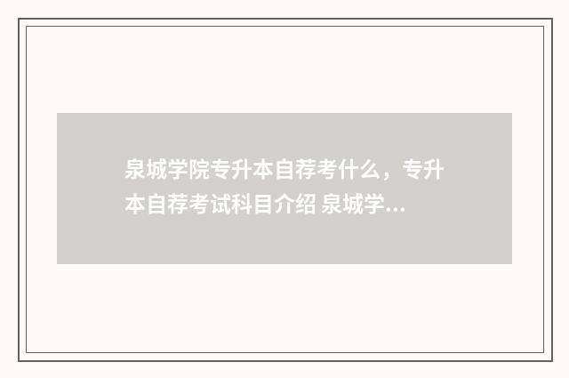 泉城学院专升本自荐考什么，专升本自荐考试科目介绍 泉城学院2020年专升本提档线