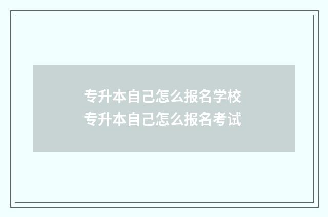 专升本自己怎么报名学校 专升本自己怎么报名考试